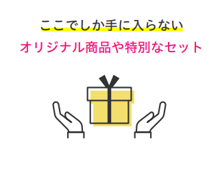 ここでしか手に入らないオリジナル商品や特別なセット