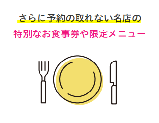 さらに予約の取れない名店の 特別なお食事券や限定メニュー